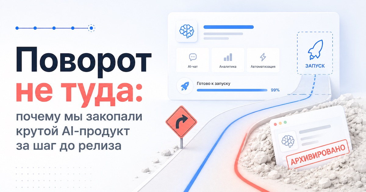 Поворот не туда: почему мы закопали крутой AI-продукт за шаг до релиза